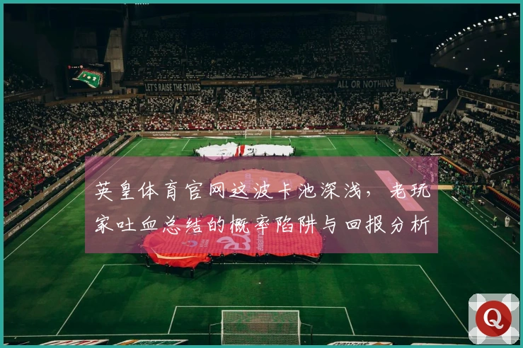 英皇体育官网这波卡池深浅，老玩家吐血总结的概率陷阱与回报分析