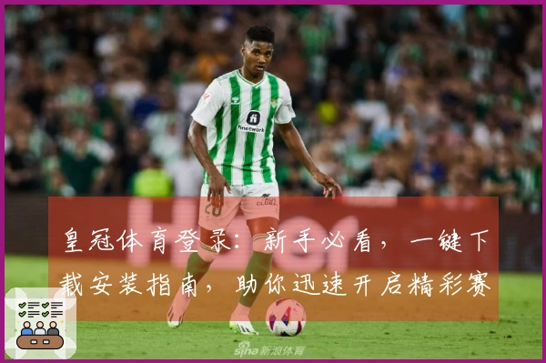 皇冠体育登录：新手必看，一键下载安装指南，助你迅速开启精彩赛事体验